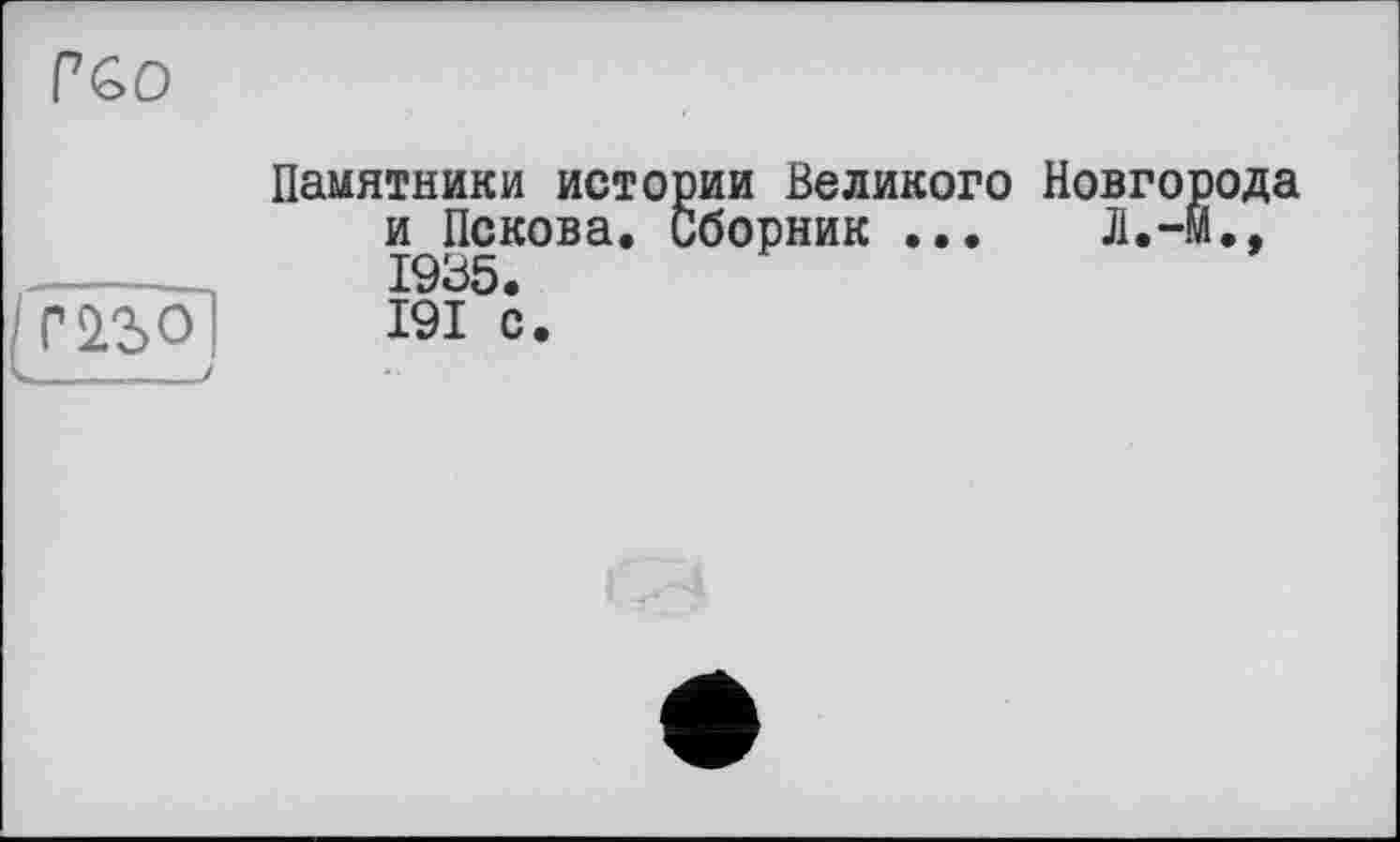 ﻿PSO
P2.SO]	Памятники истории Великого Новгорода и Пскова. Сборник ...	Л.-й., 1935. 191 с.